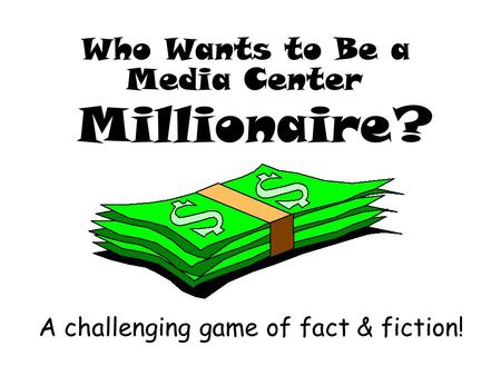 Who Wants to Be a Media Center Millionaire? A challenging game of fact & fiction!
