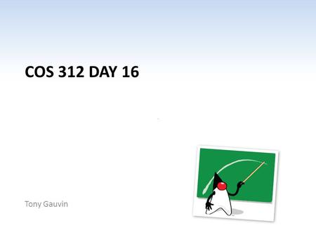 COS 312 DAY 16 Tony Gauvin. Ch 1 -2 Agenda Questions? Next progress report is March 26 Assignment 4 Corrected – 3 A’s, 1 C, 1 D, 1 F and 1 MIA Assignment.