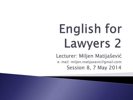 Lecturer: Miljen Matijašević   Session 8, 7 May 2014.
