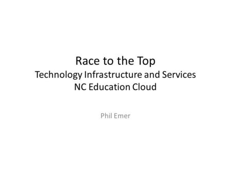 Race to the Top Technology Infrastructure and Services NC Education Cloud Phil Emer.