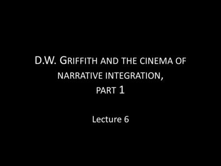 D.W. Griffith and the cinema of narrative integration, part 1