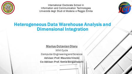 Heterogeneous Data Warehouse Analysis and Dimensional Integration Marius Octavian Olaru XXVI Cycle Computer Engineering and Science Advisor: Prof. Maurizio.