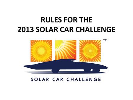 RULES FOR THE 2013 SOLAR CAR CHALLENGE. Important Dates September 1 to January 31 - “Intent-to-Race” Form This notifies Race Officials of your team’s.