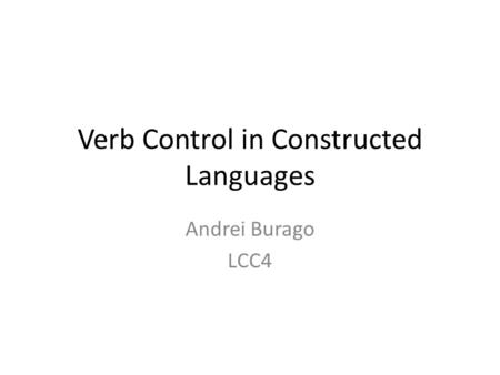 Verb Control in Constructed Languages Andrei Burago LCC4.