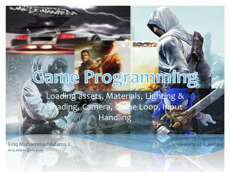 Game Programming Loading assets, Materials, Lighting & Shading, Camera, Game Loop, Input Handling Informatics Engineering University of Brawijaya Eriq.