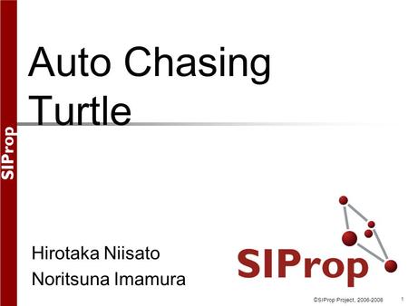 ©SIProp Project, 2006-2008 1 Auto Chasing Turtle Hirotaka Niisato Noritsuna Imamura.