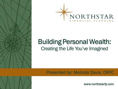 Building Personal Wealth: Creating the Life You’ve Imagined www.northstarfp.com Presented by: Melinda Davis, CRPC.