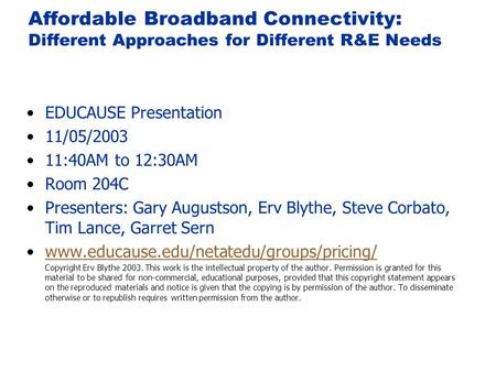 Affordable Broadband Connectivity: Different Approaches for Different R&E Needs EDUCAUSE Presentation 11/05/2003 11:40AM to 12:30AM Room 204C Presenters: