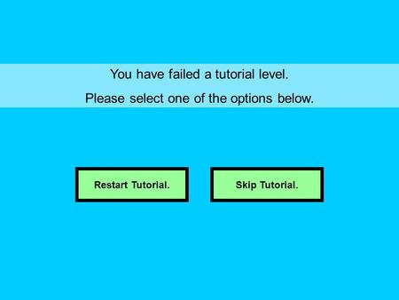 You have failed a tutorial level. Please select one of the options below. Restart Tutorial.Skip Tutorial.