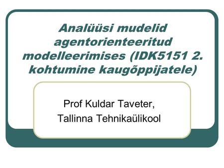 Analüüsi mudelid agentorienteeritud modelleerimises (IDK5151 2. kohtumine kaugõppijatele) Prof Kuldar Taveter, Tallinna Tehnikaülikool.