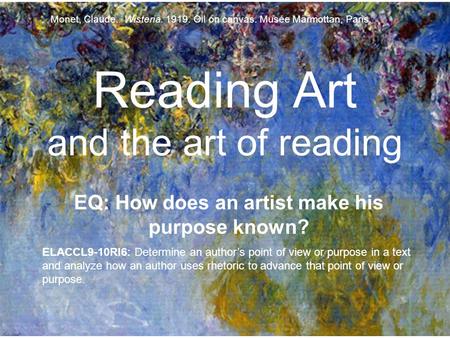 Reading Art and the art of reading EQ: How does an artist make his purpose known? ELACCL9-10RI6: Determine an author’s point of view or purpose in a text.