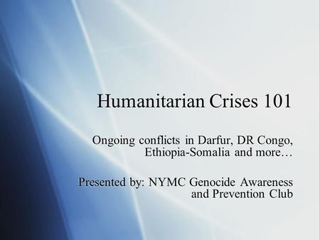 Humanitarian Crises 101 Ongoing conflicts in Darfur, DR Congo, Ethiopia-Somalia and more… Presented by: NYMC Genocide Awareness and Prevention Club Ongoing.