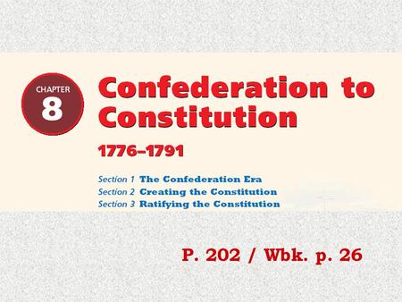 P. 202 / Wbk. p. 26. Wbk. p. 26 Chapter 8 Section 1 The Confederation Era P. 26/p. 202 Sequencing Events As you read this section, answer the.