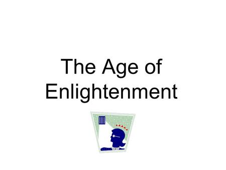 The Age of Enlightenment Also known as “The Age of Reason” Scientific Revolution paved the way as Natural Laws that applied to nature were now Natural.