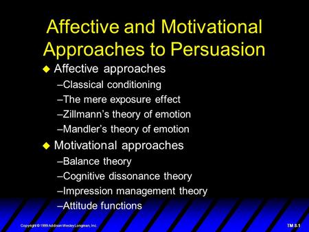TM 8-1 Copyright © 1999 Addison Wesley Longman, Inc. Affective and Motivational Approaches to Persuasion  Affective approaches –Classical conditioning.