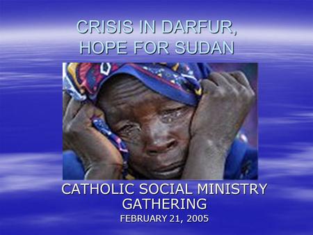 CRISIS IN DARFUR, HOPE FOR SUDAN CATHOLIC SOCIAL MINISTRY GATHERING FEBRUARY 21, 2005.