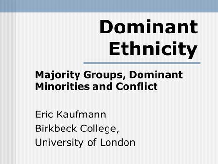 Dominant Ethnicity Majority Groups, Dominant Minorities and Conflict Eric Kaufmann Birkbeck College, University of London.