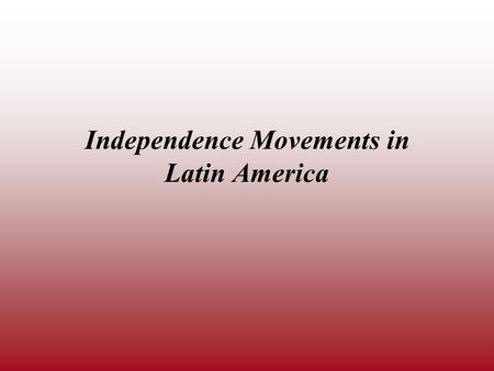 Independence Movements in Latin America. The American and French Revolutions took place in the late 1700s. Within twenty years, the ideas and examples.