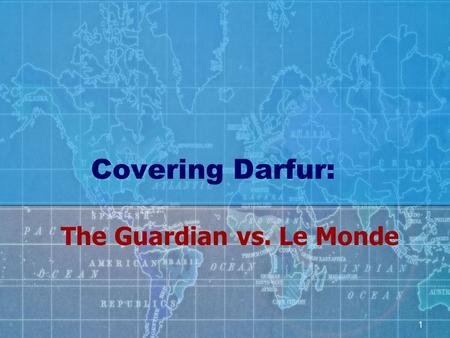 1 Covering Darfur: The Guardian vs. Le Monde. 2 Background Historical and economic resonance Britain’s colonial ties with Sudan -From colonial master.