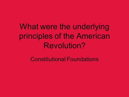 What were the underlying principles of the American Revolution? Constitutional Foundations.