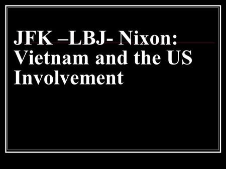 JFK –LBJ- Nixon: Vietnam and the US Involvement
