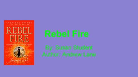 Rebel Fire By: Susan Student Author: Andrew Lane.