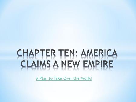 A Plan to Take Over the World. * CE 6.2.1 Locate on a map the territory of Hawaii and explain how played a role in redefining the foreign policy of the.