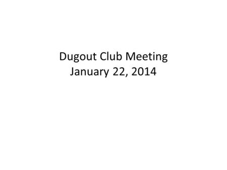 Dugout Club Meeting January 22, 2014. Agenda 2013 – 2014 Board Members Budget Treasury Report How to get information Project Status Fund Raising Schedule.