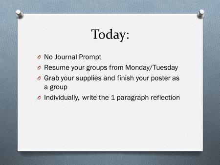 Today: O No Journal Prompt O Resume your groups from Monday/Tuesday O Grab your supplies and finish your poster as a group O Individually, write the 1.