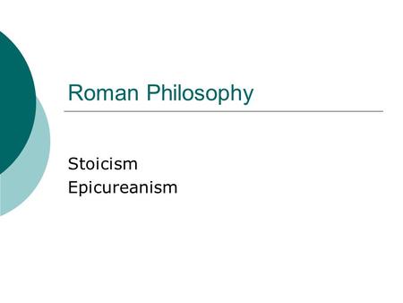 Roman Philosophy Stoicism Epicureanism. Stoicism  Zeno – Greek  Source of happiness is wisdom  Only man has morals  Apathy – Emotion and passion destroy.