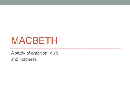 MACBETH A study of ambition, guilt and madness. Setting: Medieval Scotland Scotland 1040.