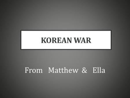 From Matthew & Ella. The war took place on Sunday 25 th June 1950 north Korea attacked, crossing the Pusan Perimeter, South Korea. The war started from.