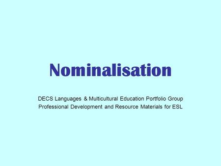Nominalisation DECS Languages & Multicultural Education Portfolio Group Professional Development and Resource Materials for ESL.