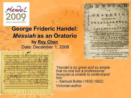 George Frideric Handel: Messiah as an Oratorio by Roy Chan Date: December 1, 2008 “Handel is so great and so simple that no one but a professional musician.