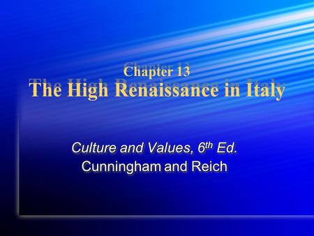 Chapter 13 The High Renaissance in Italy Culture and Values, 6 th Ed. Cunningham and Reich Culture and Values, 6 th Ed. Cunningham and Reich.