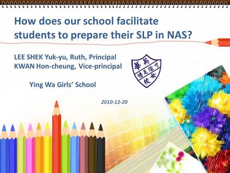 How does our school facilitate students to prepare their SLP in NAS? LEE SHEK Yuk-yu, Ruth, Principal KWAN Hon-cheung, Vice-principal Ying Wa Girls’ School.