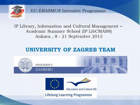 EU-ERASMUS Intensive Programme IP Library, Information and Cultural Management – Academic Summer School (IP LibCMASS) Ankara, 8 - 21 September 2013 UNIVERSITY.