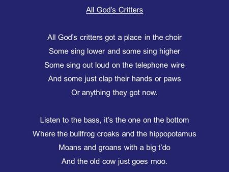 All God’s Critters All God’s critters got a place in the choir Some sing lower and some sing higher Some sing out loud on the telephone wire And some just.