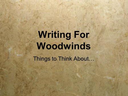 Writing For Woodwinds Things to Think About…. Woodwinds  Think about the numbers you are writing for - what is the general make-up of a school band?