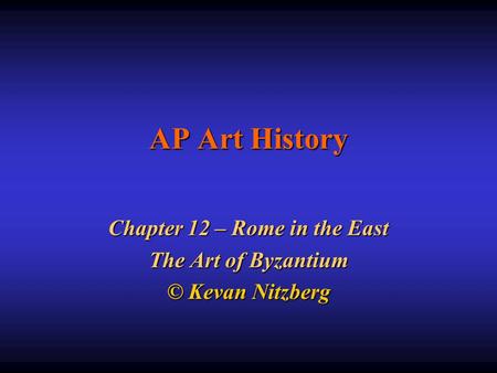 Chapter 12 – Rome in the East The Art of Byzantium © Kevan Nitzberg