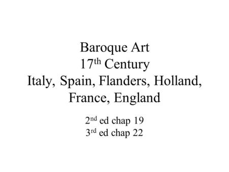 Baroque Art 17 th Century Italy, Spain, Flanders, Holland, France, England 2 nd ed chap 19 3 rd ed chap 22.