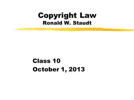 Copyright Law Ronald W. Staudt Class 10 October 1, 2013.
