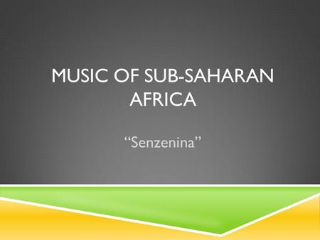 MUSIC OF SUB-SAHARAN AFRICA “Senzenina”. In This Unit, We Will…  Explore the geography of areas with African music  Explore the instruments used in.