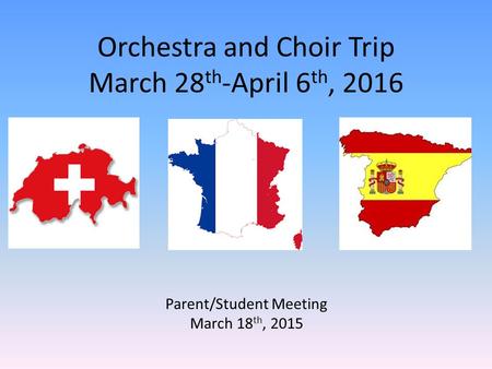 Orchestra and Choir Trip March 28 th -April 6 th, 2016 Parent/Student Meeting March 18 th, 2015.