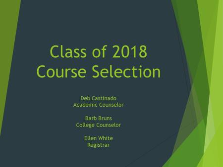 Class of 2018 Course Selection Deb Castinado Academic Counselor Barb Bruns College Counselor Ellen White Registrar.