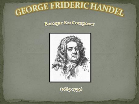  Handel’s Father recognized his music ability but never really did much to help him nourish it.  As a Boy Handel would have to sneak his keyboard.