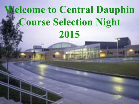 Welcome to Central Dauphin Course Selection Night 2015.