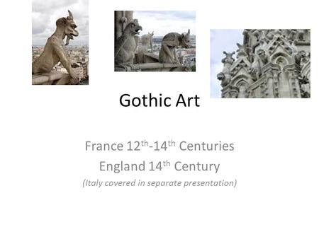 Gothic Art France 12 th -14 th Centuries England 14 th Century (Italy covered in separate presentation)