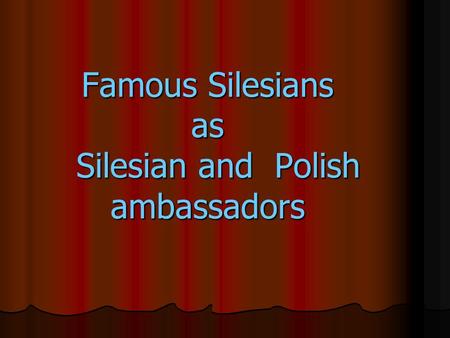 Famous Silesians as Silesian and Polish ambassadors.