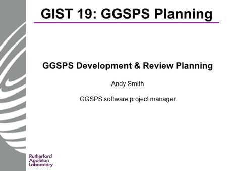 GIST 19: GGSPS Planning GGSPS Development & Review Planning Andy Smith GGSPS software project manager.